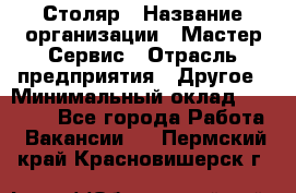 Столяр › Название организации ­ Мастер Сервис › Отрасль предприятия ­ Другое › Минимальный оклад ­ 50 000 - Все города Работа » Вакансии   . Пермский край,Красновишерск г.